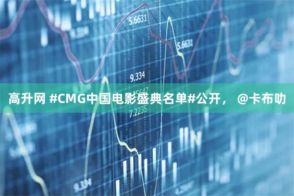 高升网 #CMG中国电影盛典名单#公开， @卡布叻